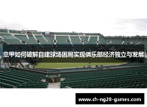意甲如何破解自建球场困局实现俱乐部经济独立与发展 意甲如何破解自建球场困局实现俱乐部经济独立与发展