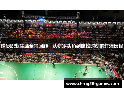 球员职业生涯全景回顾:从崭露头角到巅峰时刻的辉煌历程 球员职业生涯全景回顾:从崭露头角到巅峰时刻的辉煌历程