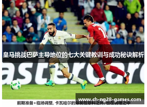 皇马挑战巴萨主导地位的七大关键教训与成功秘诀解析 皇马挑战巴萨主导地位的七大关键教训与成功秘诀解析