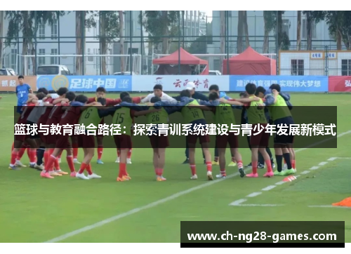 篮球与教育融合路径：探索青训系统建设与青少年发展新模式