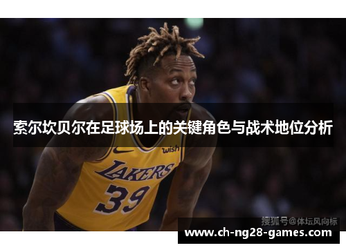 索尔坎贝尔在足球场上的关键角色与战术地位分析 索尔坎贝尔在足球场上的关键角色与战术地位分析