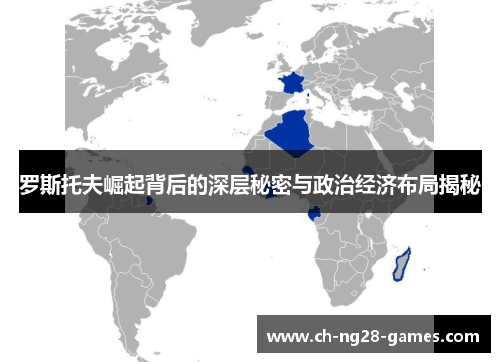 罗斯托夫崛起背后的深层秘密与政治经济布局揭秘