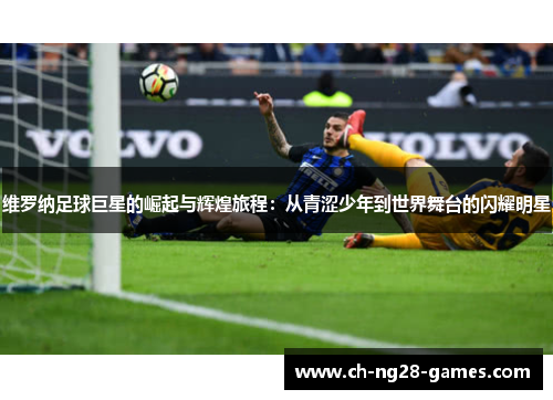维罗纳足球巨星的崛起与辉煌旅程:从青涩少年到世界舞台的闪耀明星 维罗纳足球巨星的崛起与辉煌旅程:从青涩少年到世界舞台的闪耀明星