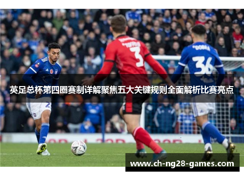 英足总杯第四圈赛制详解聚焦五大关键规则全面解析比赛亮点