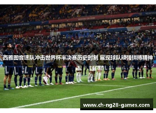 西雅图音速队冲击世界杯半决赛历史时刻 展现球队顽强拼搏精神 西雅图音速队冲击世界杯半决赛历史时刻 展现球队顽强拼搏精神