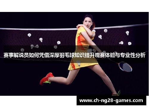 赛事解说员如何凭借深厚羽毛球知识提升观赛体验与专业性分析