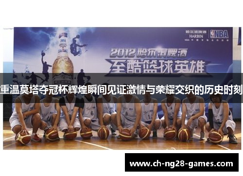 重温莫塔夺冠杯辉煌瞬间见证激情与荣耀交织的历史时刻