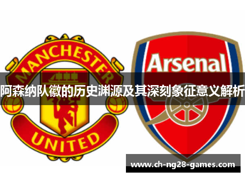 阿森纳队徽的历史渊源及其深刻象征意义解析 阿森纳队徽的历史渊源及其深刻象征意义解析