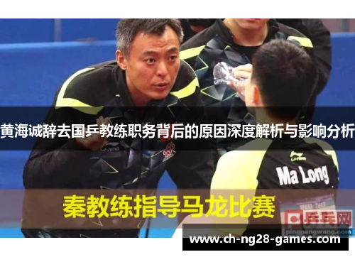 黄海诚辞去国乒教练职务背后的原因深度解析与影响分析