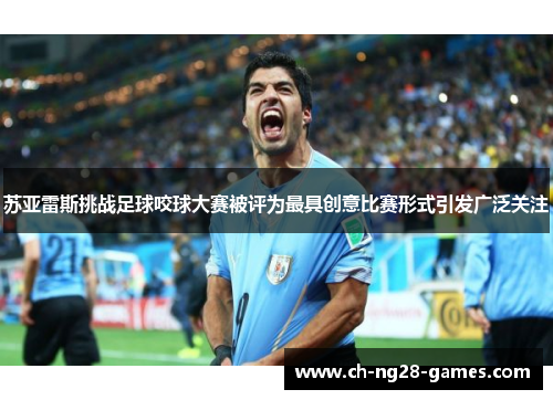 苏亚雷斯挑战足球咬球大赛被评为最具创意比赛形式引发广泛关注 苏亚雷斯挑战足球咬球大赛被评为最具创意比赛形式引发广泛关注