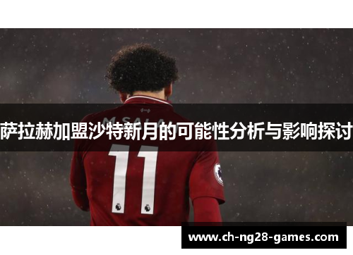 萨拉赫加盟沙特新月的可能性分析与影响探讨 萨拉赫加盟沙特新月的可能性分析与影响探讨