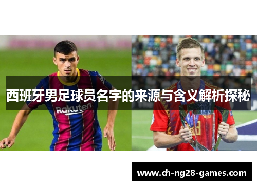 西班牙男足球员名字的来源与含义解析探秘 西班牙男足球员名字的来源与含义解析探秘
