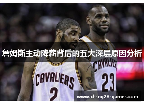 詹姆斯主动降薪背后的五大深层原因分析 詹姆斯主动降薪背后的五大深层原因分析