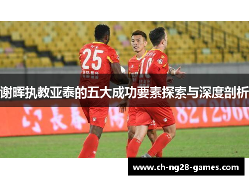 谢晖执教亚泰的五大成功要素探索与深度剖析 谢晖执教亚泰的五大成功要素探索与深度剖析